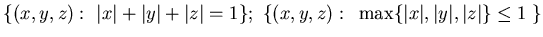 ${\{ (x,y, z):  \vert x\vert+\vert y\vert+\vert z\vert=1\}; 
\{ (x,y, z):  \max \{ \vert x\vert, \vert y\vert, \vert z\vert\}\le 1 \}}$