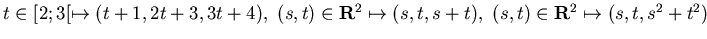 $ t\in [2;3[ \mapsto (t+1, 2t +3 , 3t+4) ,  (s,t)\in{\bf R}^2 \mapsto ( s,t, s+t)
,  (s,t)\in{\bf R}^2 \mapsto ( s,t, s^2+t^2)$