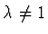 $\lambda \not= 1$