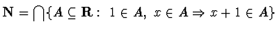 $\displaystyle{{\bf N}=
\bigcap \{ A\subseteq {\bf R}:~ 1\in A,~ x\in A\Rightarrow x+1\in A\}}$