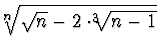 $^n\!\!\!\sqrt{\sqrt n -2\cdot ^3\!\!\!\sqrt{n-1}}$