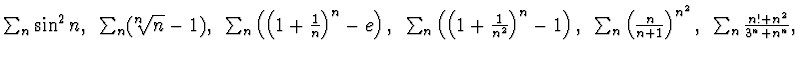 $\sum_n \sin^2 n ,~\sum_n (^n\!\!\sqrt{n} -1), ~\sum_n \left( \left( 1+\frac
1n\...
... ~\sum_n \left( \frac n {n+1}\right)^{n^2},~\sum_n \frac
{n! +n^2}{3^n + n^n}, $