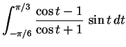 $\displaystyle{\int_{-\pi/6}^{\pi/3} \frac{\cos t -1}{\cos t +1} \, \sin t\,
dt}$