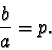 \begin{displaymath}\frac{b}{a} = p.\end{displaymath}