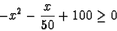 \begin{displaymath}-x^2-\frac{x}{50} +100 \ge 0\end{displaymath}