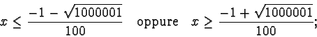 \begin{displaymath}x \le \frac{-1-\sqrt{1000001}}{100} \quad \textrm{oppure} \quad x
\ge \frac{-1+\sqrt{1000001}}{100};\end{displaymath}