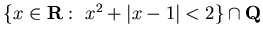 $\{ x \in {\bf R} :  x^2 + \vert x-1\vert < 2 \}\cap {\bf Q}$