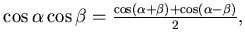 $
\cos \alpha \cos \beta = \frac{\cos (\alpha + \beta) + \cos(\alpha
-\beta)}2,$