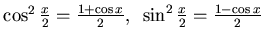 $\cos^2 \frac x2 =\frac {1+\cos x}2, \sin^2\frac x2 =\frac{1-\cos x}2$