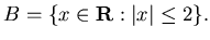 $B = \{ x \in {\bf R} :\vert x\vert \leq 2
\}.$